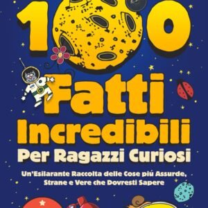 100 Fatti Incredibili Per Ragazzi Curiosi: Un'Esilarante Raccolta delle Cose più Assurde, Strane e Vere che Dovresti Sapere | Include bonus e quiz finale