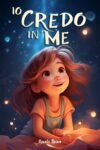 Io credo in me: Un magico libro per bambini, in grado di far crescere la fiducia in sé stessi e far emergere il potenziale che si nasconde dentro ognuno di noi