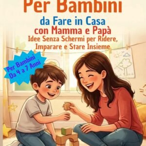 45 Attività Facili Per Bambini Dai 4 ai 7 Anni Da Fare in Casa con Mamma e Papà: Idee Senza Schermi per Ridere, Imparare e Stare Insieme