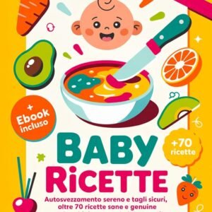 BABY RICETTE: 5 LIBRI IN 1 Autosvezzamento sereno e Tagli sicuri, oltre 70 ricette sane e genuine per bambini e neonati (6-24 mesi). Guida completa per genitori amorevoli e consapevoli. eBook INCLUSO