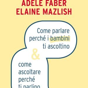 Come parlare perché i bambini ti ascoltino & come ascoltare perché ti parlino
