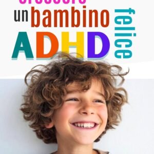Crescere un bambino ADHD felice: Tutto quello che mamma e papà devono sapere per trasformare l’energia del loro bambino in forza, serenità e autostima.