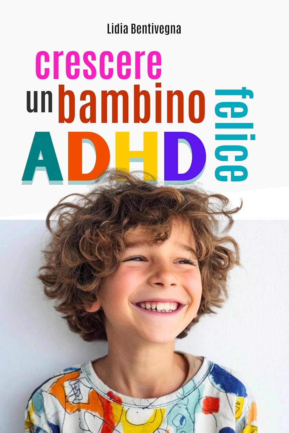 Crescere un bambino ADHD felice: Tutto quello che mamma e papà devono sapere per trasformare l’energia del loro bambino in forza, serenità e autostima.