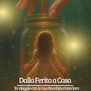 Dalla Ferita a Casa: In viaggio con la tua Bambina Interiore