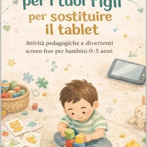 Giochi per i tuoi figli per sostituire il tablet: Attività educative e divertenti screen free per bambini 0-5 anni