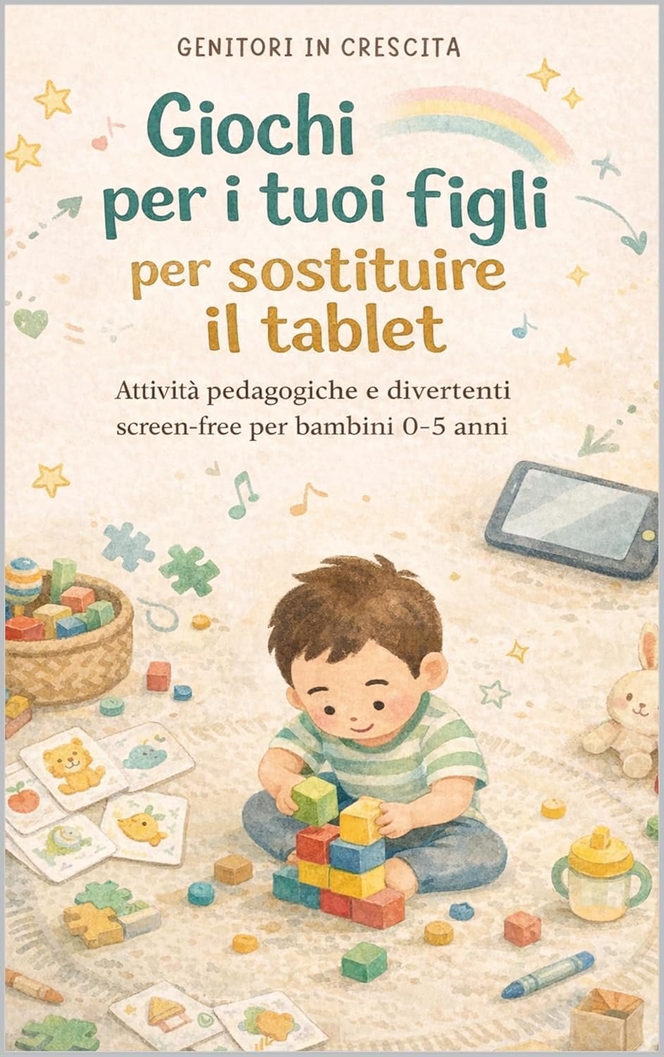 Giochi per i tuoi figli per sostituire il tablet: Attività educative e divertenti screen free per bambini 0-5 anni