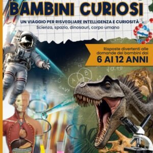 IL GRANDE LIBRO DEI BAMBINI CURIOSI: Un viaggio per risvegliare intelligenza e curiosità | Scienza, spazio, dinosauri, corpo umano e risposte divertenti alle domande dei bambini dai 6 ai 12 anni