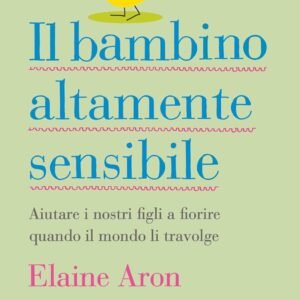 Il bambino altamente sensibile: Aiutare i nostri figli a fiorire quando il mondo li travolge
