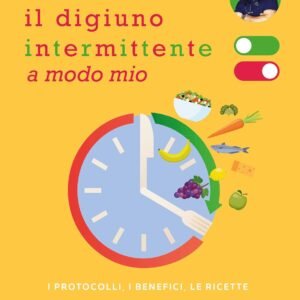 Il digiuno intermittente a modo mio. I protocolli, i benefici, le ricette