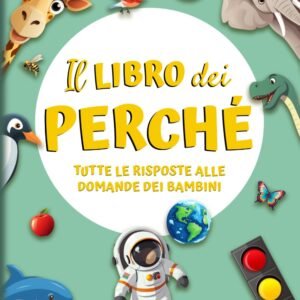 Il libro dei Perché: Tutte le risposte alle domande dei Bambini. Tante curiosità per esplorare il meraviglioso mondo in cui viviamo