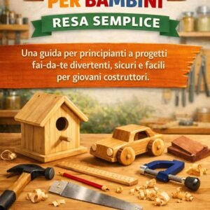 LAVORAZIONE DEL LEGNO PER BAMBINI RESA SEMPLICE: Una guida per principianti a progetti fai-da-te divertenti, sicuri e facili per giovani costruttori.