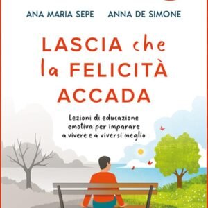 Lascia che la felicità accada. Lezioni di educazione emotiva per imparare a vivere ea vivere meglio