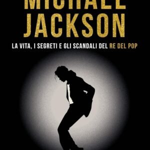 Michael Jackson. La vita, i segreti e gli scandali del re del pop