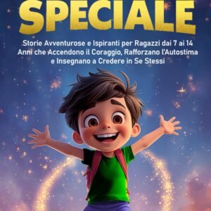 SEI UN RAGAZZO SPECIALE: Storie Avventurose e Ispiranti per Ragazzi dai 7 ai 14 Anni che Accendono il Coraggio, Rafforzano l'Autostima e Insegnano a Credere in Se Stessi