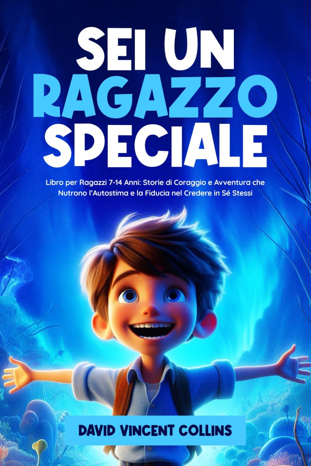 Sei Un Ragazzo Speciale: Libro per Ragazzi 7-14 Anni: Storie di Coraggio e Avventura che Nutrono l'Autostima e la Fiducia nel Credere in Se Stessi