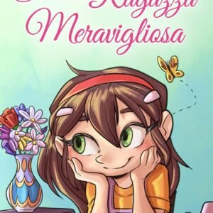 Sei una Ragazza Meravigliosa: Una raccolta di Storie Ispiratrici su coraggio, amicizia, forza interiore e fiducia in sé stessi