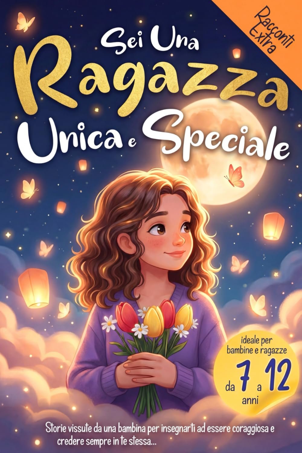 Sei una Ragazza Unica e Speciale: Storie vissute da una bambina per insegnarti ad essere coraggiosa e credere sempre in te stessa. Ideale per bambine e ragazzine