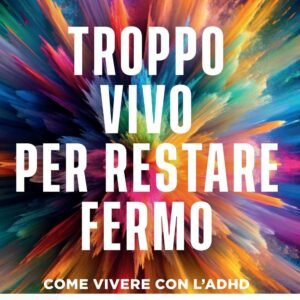 Troppo vivo per restare fermo. Come vivere con l'ADHD