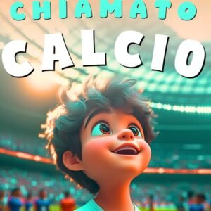 Un Sogno Chiamato Calcio: Un Libro Sul Calcio Per Bambini Delle Elementari, Per La Fiducia In Se Stessi, Lo Spirito Di Squadra E La Bellezza Di Credere Nei Propri Sogni.
